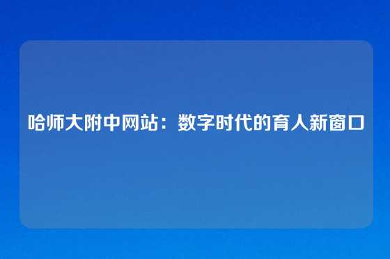 哈师大附中网站:数字时代的育人新窗口