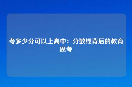 考多少分可以上高中：分数线背后的教育思考