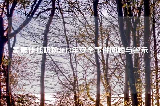 美素佳儿奶粉2013年安全事件回顾与警示