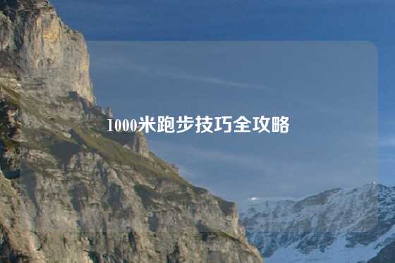 1000米跑步技巧全攻略