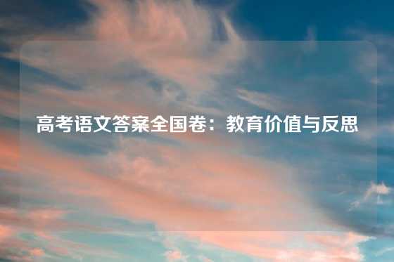 高考语文答案全国卷：教育价值与反思