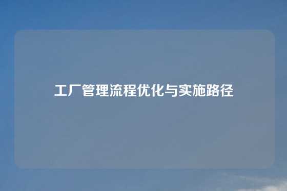 工厂管理流程优化与实施路径