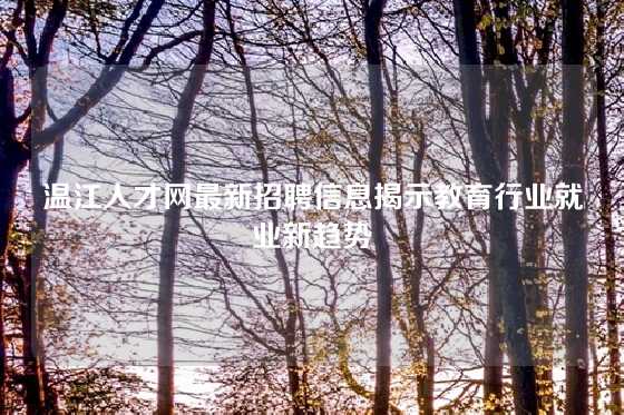 温江人才网最新招聘信息揭示教育行业就业新趋势
