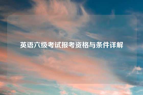 英语六级考试报考资格与条件详解
