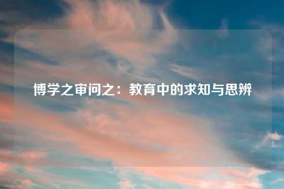 博学之审问之:教育中的求知与思辨