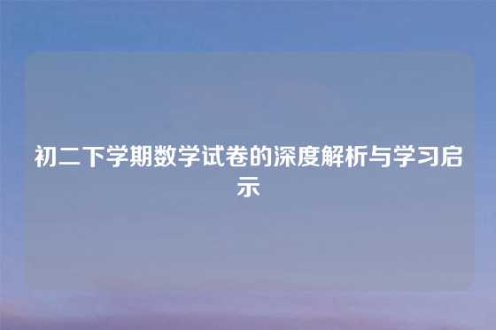 初二下学期数学试卷的深度解析与学习启示