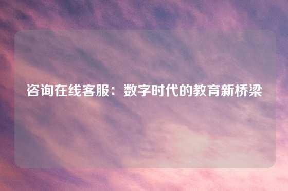 咨询在线客服：数字时代的教育新桥梁