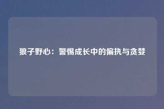 狼子野心：警惕成长中的偏执与贪婪