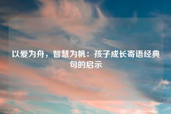 以爱为舟，智慧为帆：孩子成长寄语经典句的启示