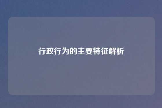 行政行为的主要特征解析