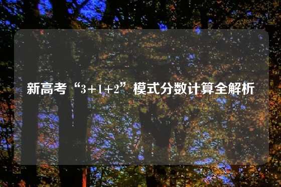 新高考“3+1+2”模式分数计算全解析