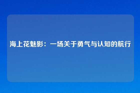 海上花魅影：一场关于勇气与认知的航行
