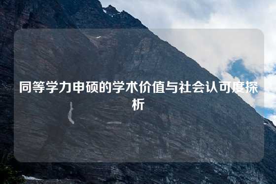 同等学力申硕的学术价值与社会认可度探析