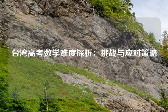 台湾高考数学难度探析：挑战与应对策略