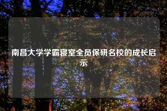 南昌大学学霸寝室全员保研名校的成长启示