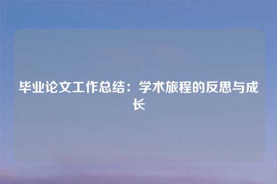 毕业论文工作总结：学术旅程的反思与成长