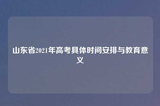 山东省2021年高考具体时间安排与教育意义