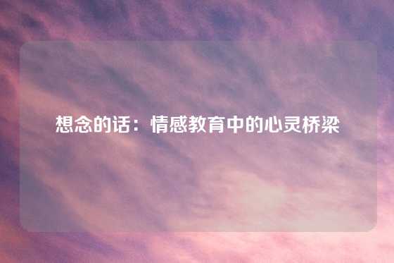 想念的话：情感教育中的心灵桥梁