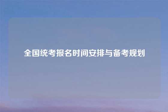 全国统考报名时间安排与备考规划