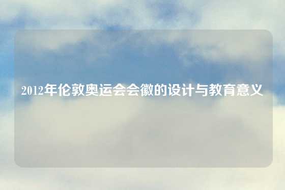 2012年伦敦奥运会会徽的设计与教育意义