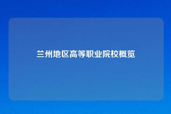 兰州地区高等职业院校概览