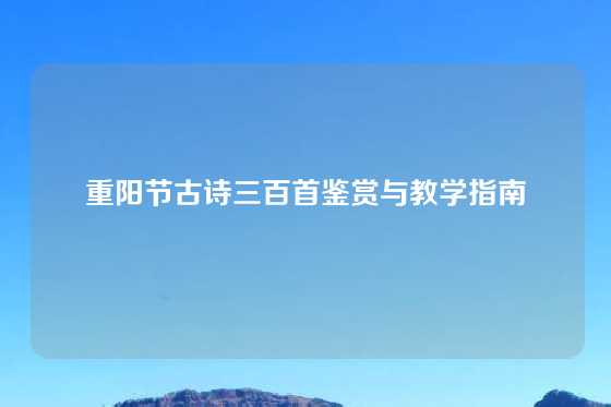 重阳节古诗三百首鉴赏与教学指南