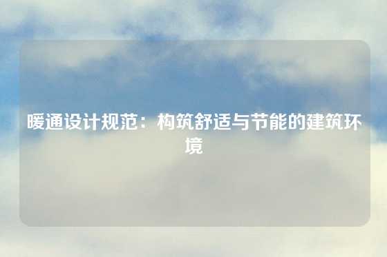 暖通设计规范：构筑舒适与节能的建筑环境