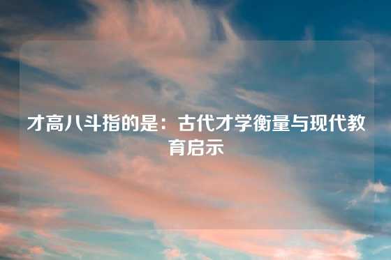 才高八斗指的是：古代才学衡量与现代教育启示