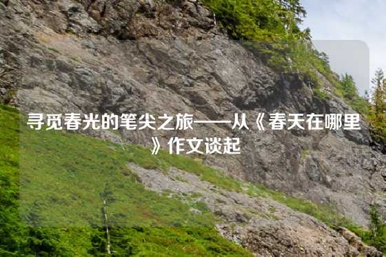 寻觅春光的笔尖之旅——从《春天在哪里》作文谈起