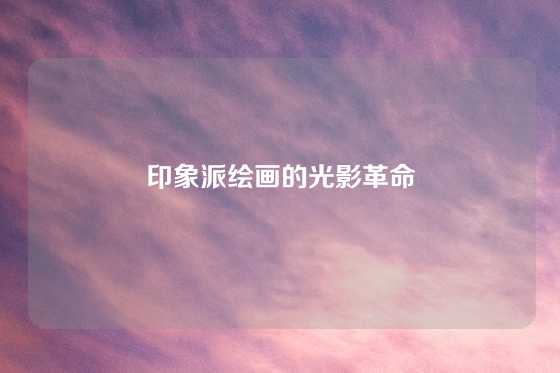 印象派绘画的光影革命