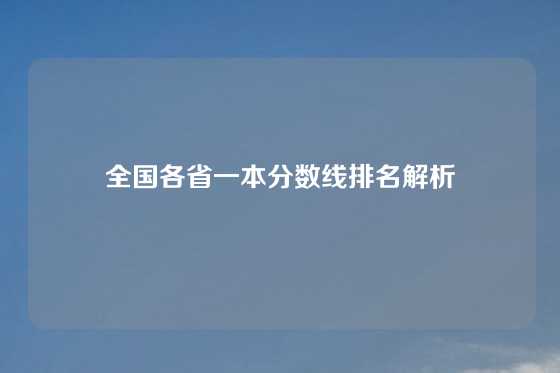 全国各省一本分数线排名解析