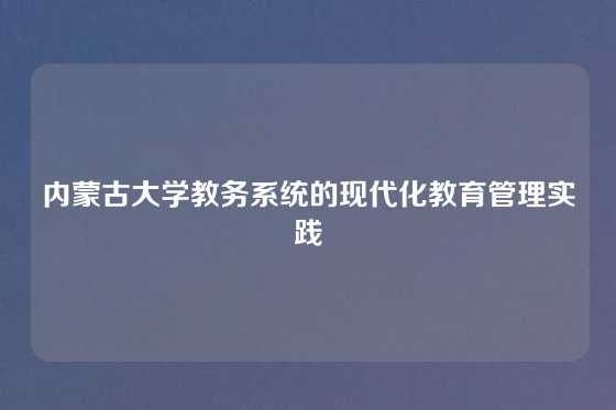 内蒙古大学教务系统的现代化教育管理实践