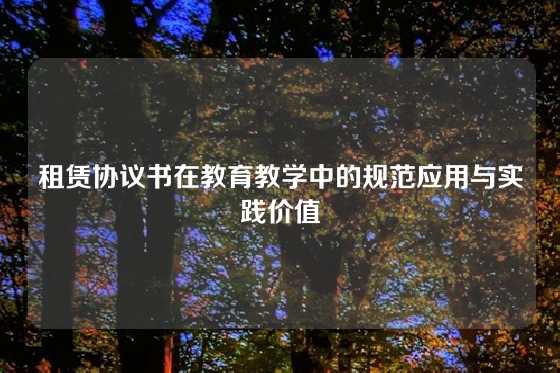 租赁协议书在教育教学中的规范应用与实践价值