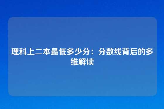 理科上二本最低多少分：分数线背后的多维解读