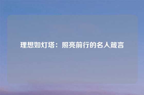 理想如灯塔:照亮前行的名人箴言