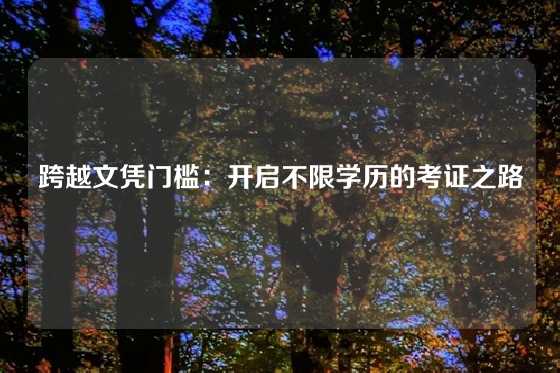 跨越文凭门槛:开启不限学历的考证之路