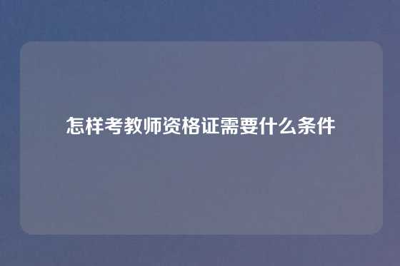 怎样考教师资格证需要什么条件