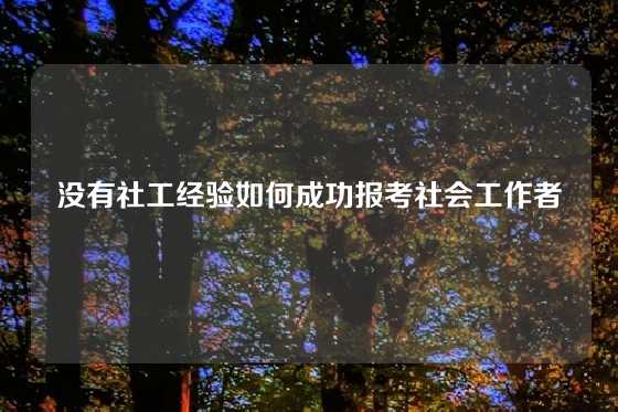 没有社工经验如何成功报考社会工作者