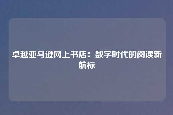 卓越亚马逊网上书店：数字时代的阅读新航标