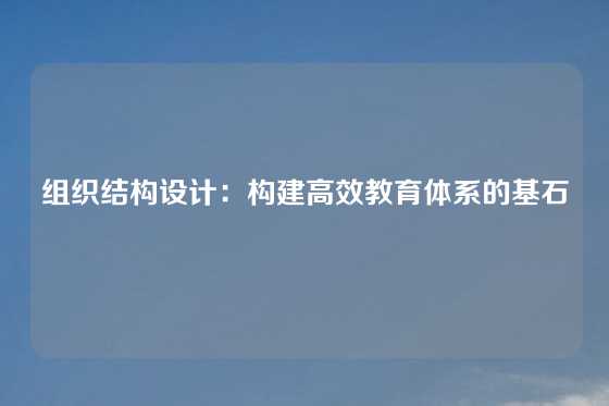组织结构设计：构建高效教育体系的基石