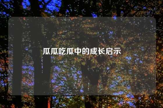 瓜瓜吃瓜中的成长启示