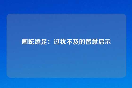 画蛇添足：过犹不及的智慧启示