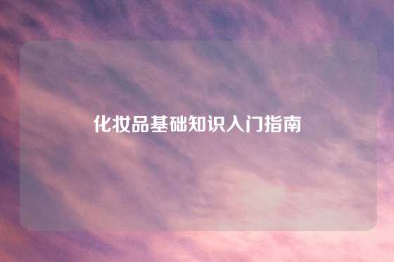 化妆品基础知识入门指南