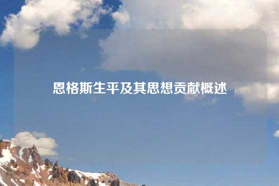 恩格斯生平及其思想贡献概述