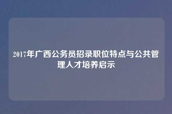 2017年广西公务员招录职位特点与公共管理人才培养启示