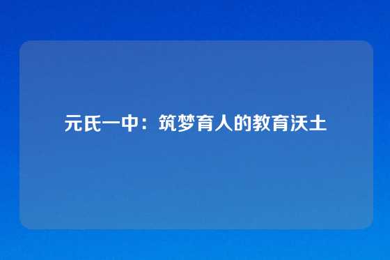 元氏一中：筑梦育人的教育沃土