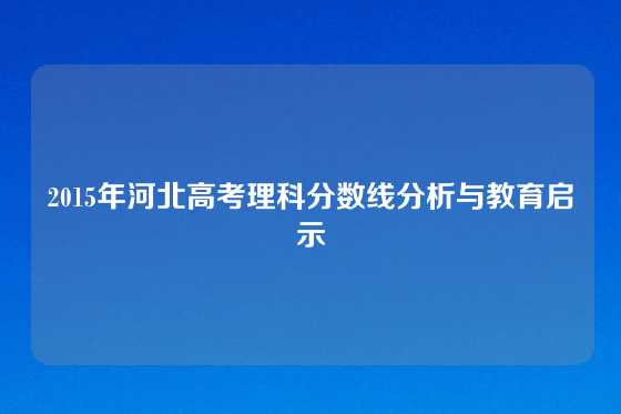 2015年河北高考理科分数线分析与教育启示