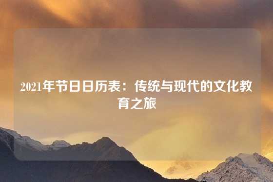 2021年节日日历表：传统与现代的文化教育之旅