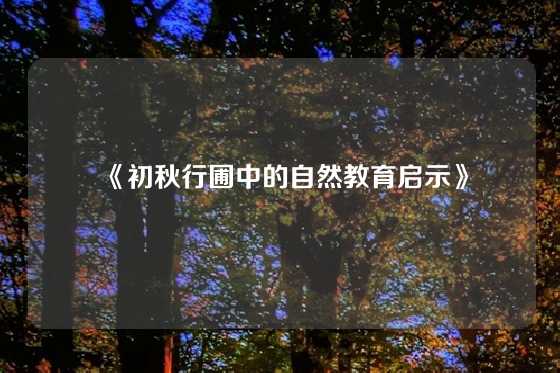《初秋行圃中的自然教育启示》