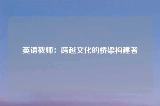 英语教师：跨越文化的桥梁构建者